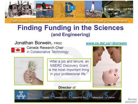 Finding Funding in the Sciences (and Engineering) Jonathan Borwein, FRSC www.cs.dal.ca/~jborwein www.cs.dal.ca/~jborwein Canada Research Chair in Collaborative.