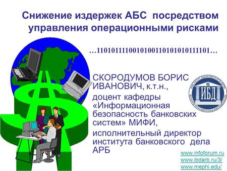 Снижение издержек АБС посредством управления операционными рисками СКОРОДУМОВ БОРИС ИВАНОВИЧ, к.т.н., доцент кафедры «Информационная безопасность банковских.