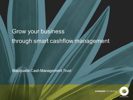 Grow your business through smart cashflow management Macquarie Cash Management Trust.