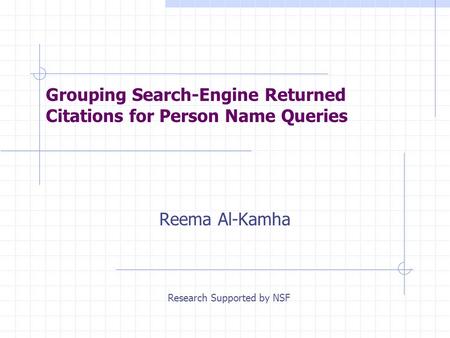 Grouping Search-Engine Returned Citations for Person Name Queries Reema Al-Kamha Research Supported by NSF.