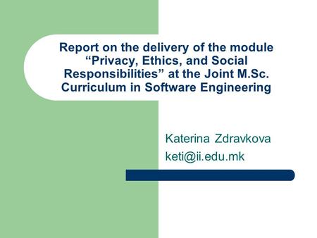 Report on the delivery of the module “Privacy, Ethics, and Social Responsibilities” at the Joint M.Sc. Curriculum in Software Engineering Katerina Zdravkova.