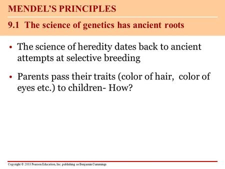 Copyright © 2003 Pearson Education, Inc. publishing as Benjamin Cummings The science of heredity dates back to ancient attempts at selective breeding Parents.