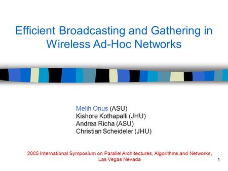 1 Efficient Broadcasting and Gathering in Wireless Ad-Hoc Networks Melih Onus (ASU) Kishore Kothapalli (JHU) Andrea Richa (ASU) Christian Scheideler (JHU)