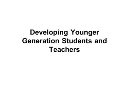 Developing Younger Generation Students and Teachers.