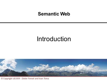 1 © Dieter Fensel and Ioan Toma Semantic Web Introduction.