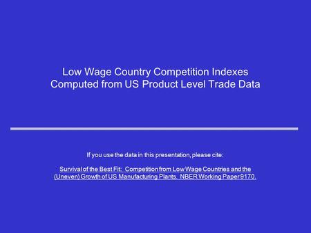 Low Wage Country Competition Indexes Computed from US Product Level Trade Data If you use the data in this presentation, please cite: Survival of the Best.