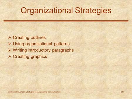 Whitmore/Stevenson: Strategies for Engineering Communication 1 of 6 Organizational Strategies  Creating outlines  Using organizational patterns  Writing.