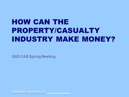 HOW CAN THE PROPERTY/CASUALTY INDUSTRY MAKE MONEY? 2003 CAS Spring Meeting.