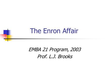 The Enron Affair EMBA 21 Program, 2003 Prof. L.J. Brooks.