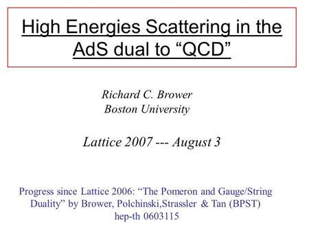 High Energies Scattering in the AdS dual to “QCD” Lattice 2007 --- August 3 Richard C. Brower Boston University Progress since Lattice 2006: “The Pomeron.