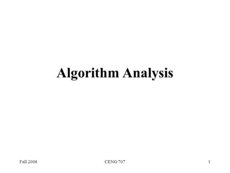 Fall 2006CENG 7071 Algorithm Analysis. Fall 2006CENG 7072 Algorithmic Performance There are two aspects of algorithmic performance: Time Instructions.