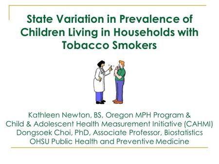 State Variation in Prevalence of Children Living in Households with Tobacco Smokers Kathleen Newton, BS, Oregon MPH Program & Child & Adolescent Health.