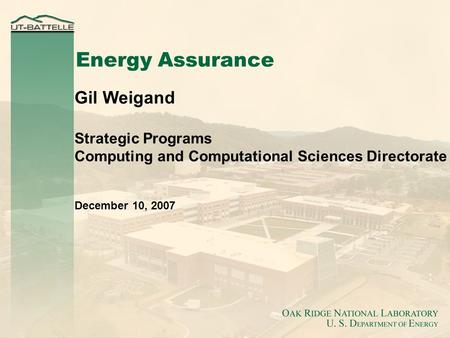 Energy Assurance Gil Weigand Strategic Programs Computing and Computational Sciences Directorate December 10, 2007.