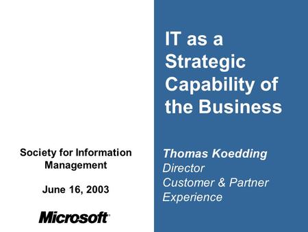 IT as a Strategic Capability of the Business Thomas Koedding Director Customer & Partner Experience Society for Information Management June 16, 2003.