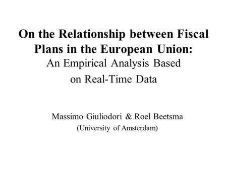 On the Relationship between Fiscal Plans in the European Union: An Empirical Analysis Based on Real-Time Data Massimo Giuliodori & Roel Beetsma (University.