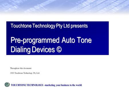 Touchtone Technology Pty Ltd presents Pre-programmed Auto Tone Dialing Devices © Throughout this document: 2003 Touchtone Technology Pty Ltd.