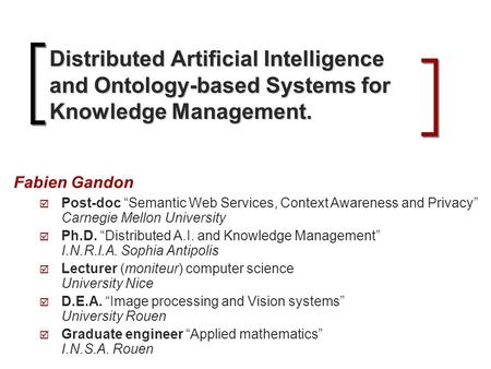 Distributed Artificial Intelligence and Ontology-based Systems for Knowledge Management. Fabien Gandon  Post-doc “Semantic Web Services, Context Awareness.