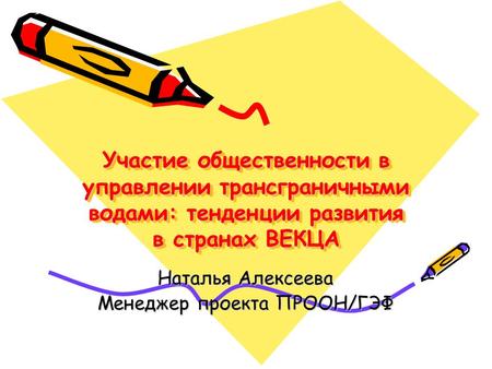 Участие общественности в управлении трансграничными водами: тенденции развития в странах ВЕКЦА Наталья Алексеева Менеджер проекта ПРООН/ГЭФ.