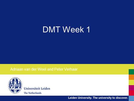 Leiden University. The university to discover. DMT Week 1 Adriaan van der Weel and Peter Verhaar.