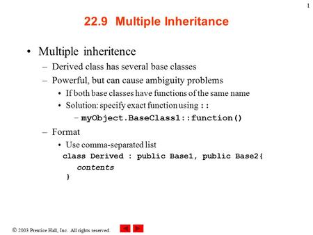  2003 Prentice Hall, Inc. All rights reserved. 1 22.9 Multiple Inheritance Multiple inheritence –Derived class has several base classes –Powerful, but.