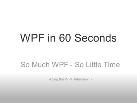 So Much WPF - So Little Time Acing the WPF Interview ;)