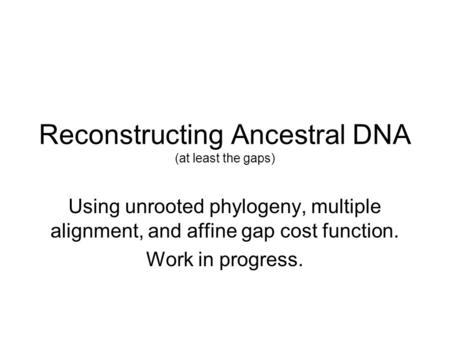 Reconstructing Ancestral DNA (at least the gaps) Using unrooted phylogeny, multiple alignment, and affine gap cost function. Work in progress.