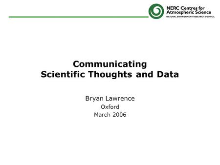 Communicating Scientific Thoughts and Data Bryan Lawrence Oxford March 2006.