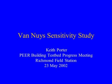 Van Nuys Sensitivity Study Keith Porter PEER Building Testbed Progress Meeting Richmond Field Station 23 May 2002.