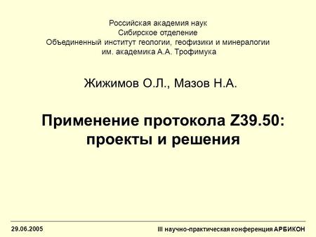 29.06.2005 III научно-практическая конференция АРБИКОН Применение протокола Z39.50: проекты и решения Жижимов О.Л., Мазов Н.А. Российская академия наук.