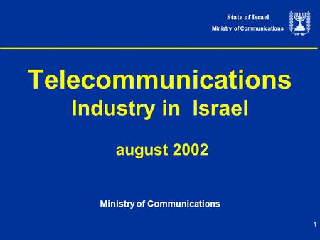 State of Israel Ministry of Communications 1 Telecommunications Industry in Israel august 2002 Ministry of Communications.