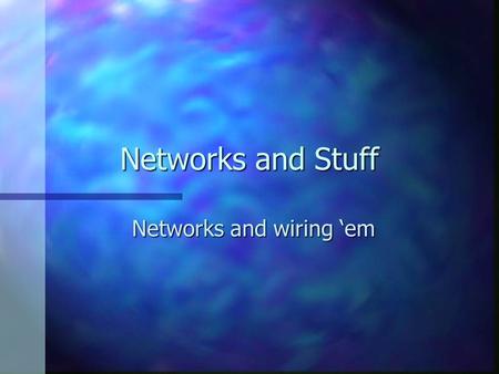 Networks and Stuff Networks and wiring ‘em. Networks n Connecting things together n Can be: –Computers –Embedded devices –Telephones –Radios –TV’s –Anything!