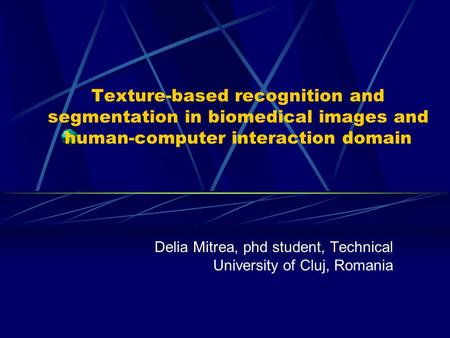 Texture-based recognition and segmentation in biomedical images and human-computer interaction domain Delia Mitrea, phd student, Technical University of.