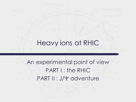 Heavy ions at RHIC An experimental point of view PART I : the RHIC PART II : J/  adventure.