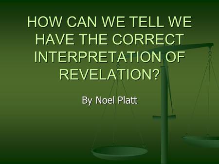 HOW CAN WE TELL WE HAVE THE CORRECT INTERPRETATION OF REVELATION? By Noel Platt.