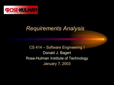 Requirements Analysis CS 414 – Software Engineering I Donald J. Bagert Rose-Hulman Institute of Technology January 7, 2003.