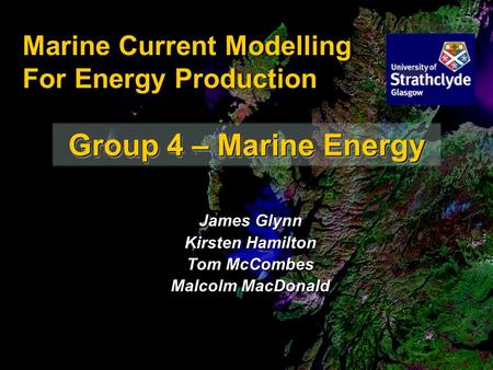 Group 4 – Marine Energy Marine Current Modelling For Energy Production James Glynn Kirsten Hamilton Tom McCombes Malcolm MacDonald James Glynn Kirsten.