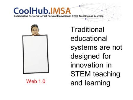 Traditional educational systems are not designed for innovation in STEM teaching and learning Web 1.0.