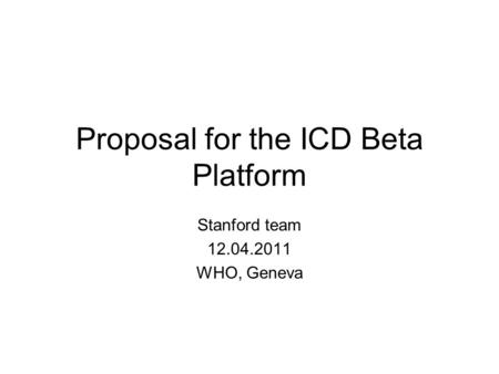 Proposal for the ICD Beta Platform Stanford team 12.04.2011 WHO, Geneva.