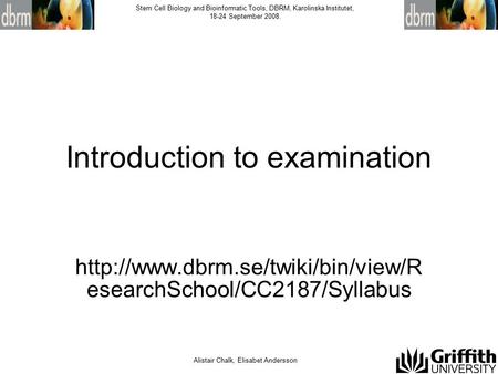 Alistair Chalk, Elisabet Andersson Stem Cell Biology and Bioinformatic Tools, DBRM, Karolinska Institutet, 18-24 September 2008. Introduction to examination.