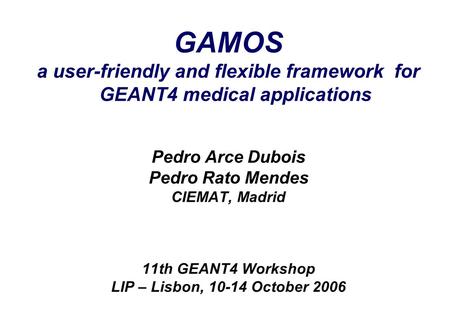 Pedro Arce GAMOS G4WS’06 October 12th, 2006 1 GAMOS a user-friendly and flexible framework for GEANT4 medical applications Pedro Arce Dubois Pedro Rato.