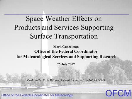 Office of the Federal Coordinator for Meteorology OFCM Space Weather Effects on Products and Services Supporting Surface Transportation Mark Gunzelman.