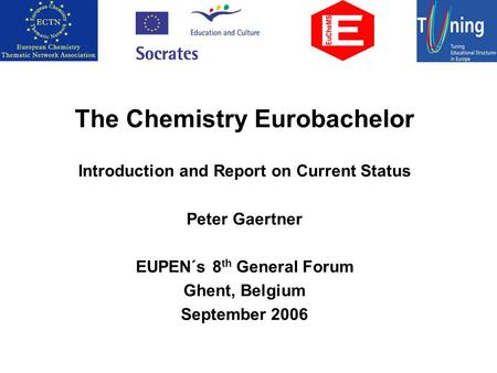 The Chemistry Eurobachelor Introduction and Report on Current Status Peter Gaertner EUPEN´s 8 th General Forum Ghent, Belgium September 2006.