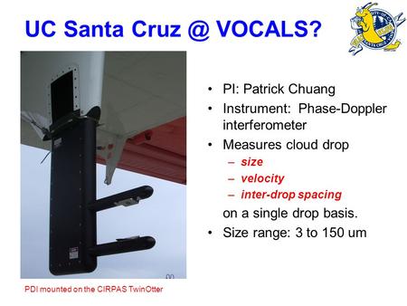 UC Santa VOCALS? PI: Patrick Chuang Instrument: Phase-Doppler interferometer Measures cloud drop –size –velocity –inter-drop spacing on a single.