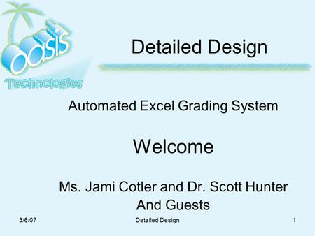 3/6/07Detailed Design1 Automated Excel Grading System Welcome Ms. Jami Cotler and Dr. Scott Hunter And Guests.