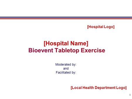 1 [Hospital Name] Bioevent Tabletop Exercise Moderated by: and Facilitated by: [Hospital Logo] [Local Health Department Logo]