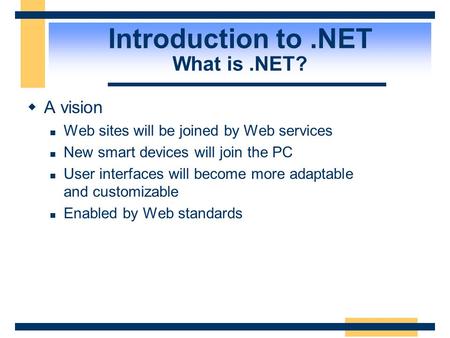 Introduction to.NET What is.NET?  A vision Web sites will be joined by Web services New smart devices will join the PC User interfaces will become more.