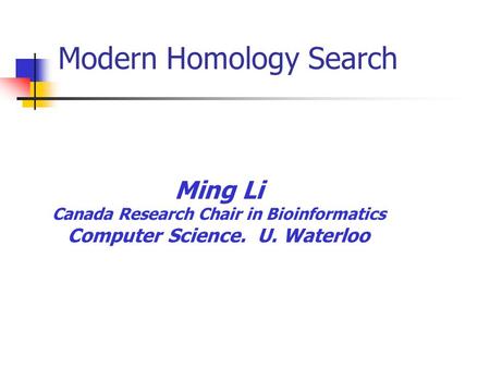 Ming Li Canada Research Chair in Bioinformatics Computer Science. U. Waterloo Modern Homology Search.