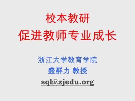 校本教研 促进教师专业成长 浙江大学教育学院 盛群力 教授 校本教研 实施教师成长工程 探索教师发展路径 塑造教师专业形象 展示教师智慧品质.