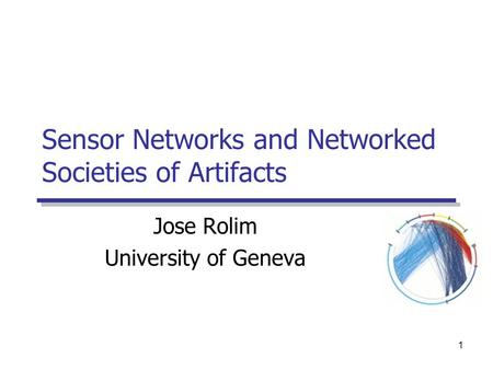 1 Sensor Networks and Networked Societies of Artifacts Jose Rolim University of Geneva.