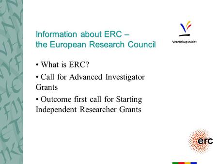 Information about ERC – the European Research Council What is ERC? Call for Advanced Investigator Grants Outcome first call for Starting Independent Researcher.